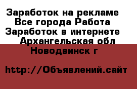 Заработок на рекламе - Все города Работа » Заработок в интернете   . Архангельская обл.,Новодвинск г.